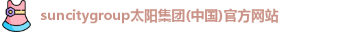 suncitygroup太阳集团(中国)官方网站